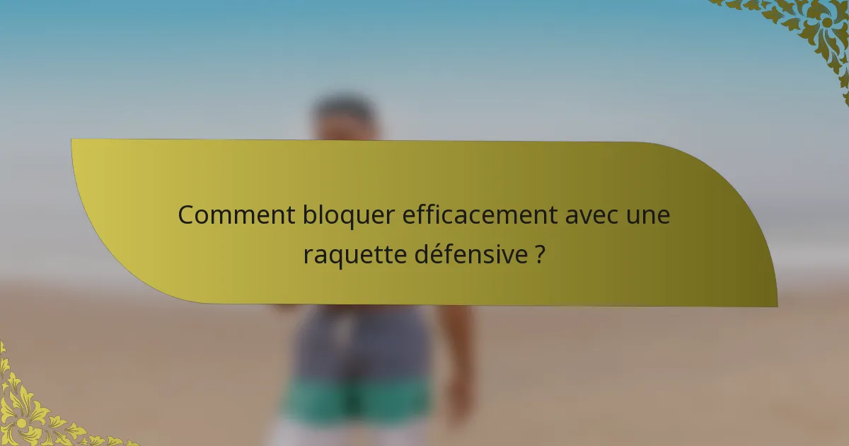 Comment bloquer efficacement avec une raquette défensive ?