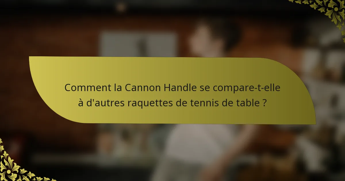 Comment la Cannon Handle se compare-t-elle à d'autres raquettes de tennis de table ?