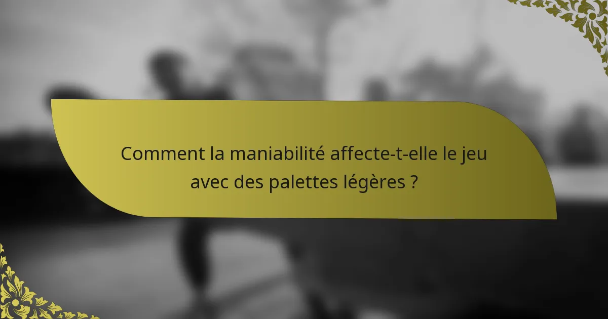 Comment la maniabilité affecte-t-elle le jeu avec des palettes légères ?