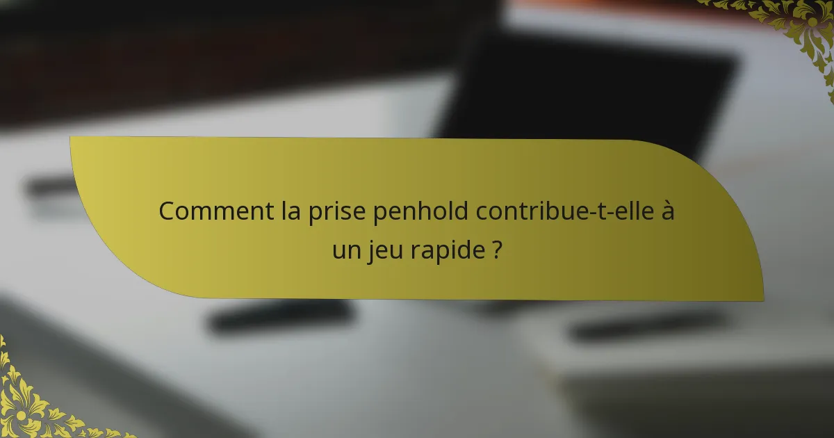 Comment la prise penhold contribue-t-elle à un jeu rapide ?