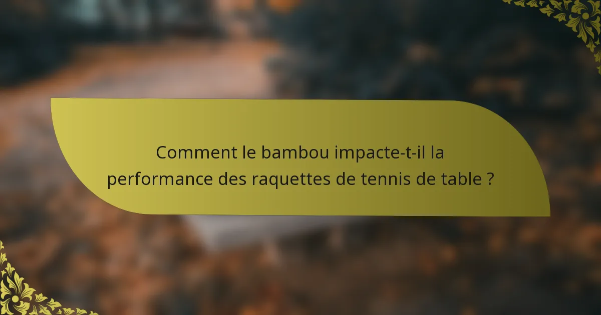 Comment le bambou impacte-t-il la performance des raquettes de tennis de table ?
