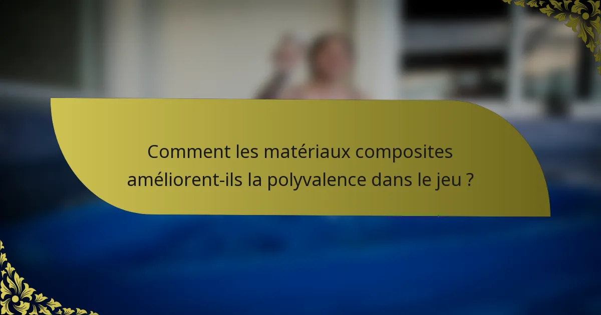 Comment les matériaux composites améliorent-ils la polyvalence dans le jeu ?