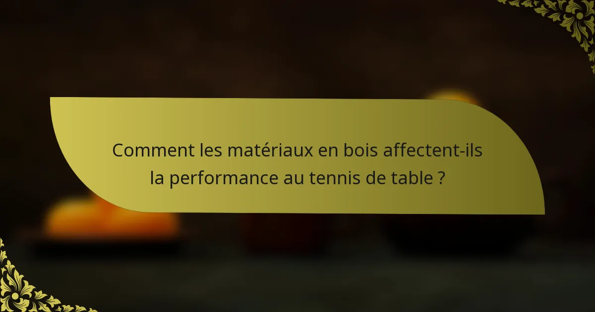 Comment les matériaux en bois affectent-ils la performance au tennis de table ?