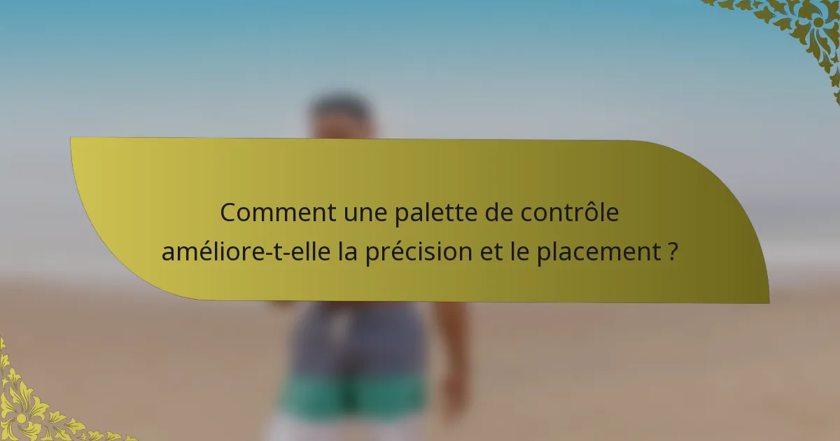Comment une palette de contrôle améliore-t-elle la précision et le placement ?