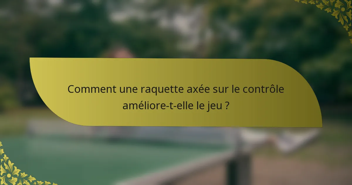 Comment une raquette axée sur le contrôle améliore-t-elle le jeu ?