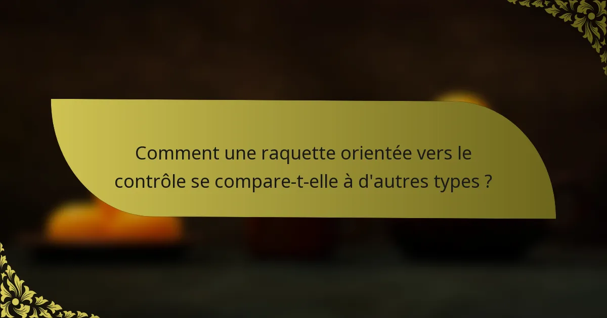 Comment une raquette orientée vers le contrôle se compare-t-elle à d'autres types ?