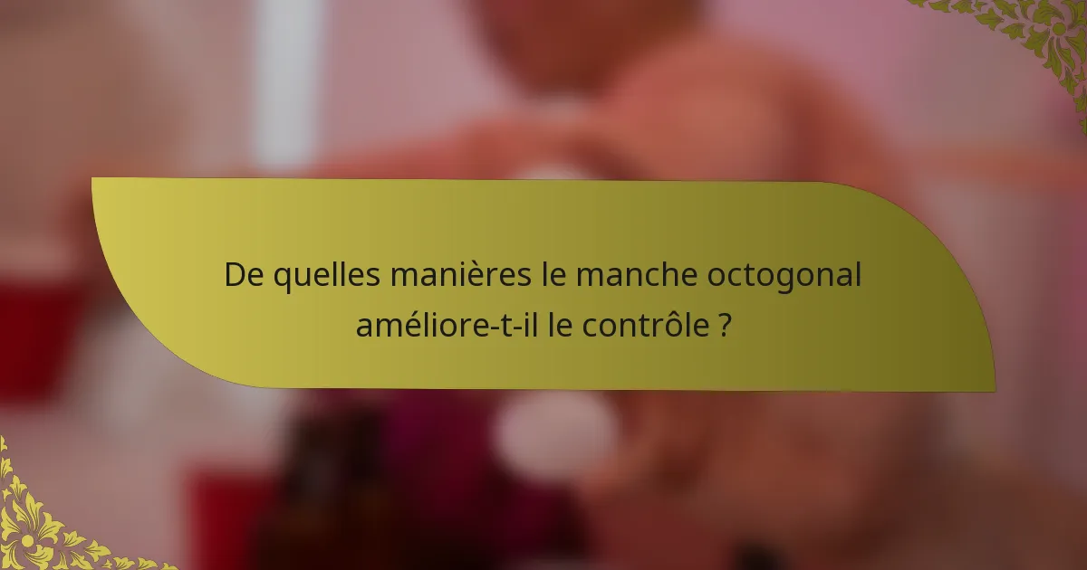 De quelles manières le manche octogonal améliore-t-il le contrôle ?