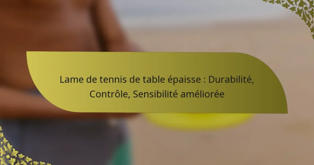 Lame de tennis de table épaisse : Durabilité, Contrôle, Sensibilité améliorée