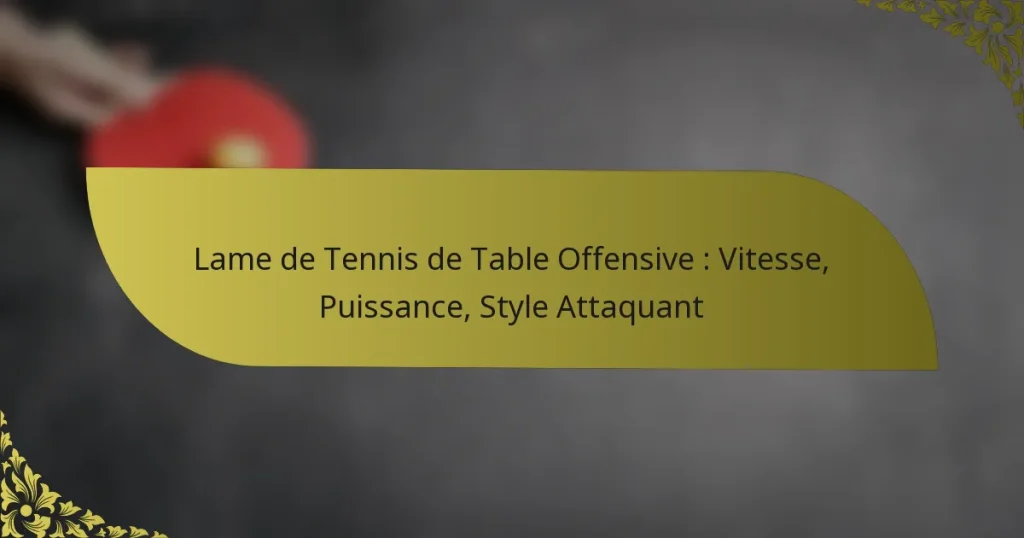 Lame de Tennis de Table Offensive : Vitesse, Puissance, Style Attaquant