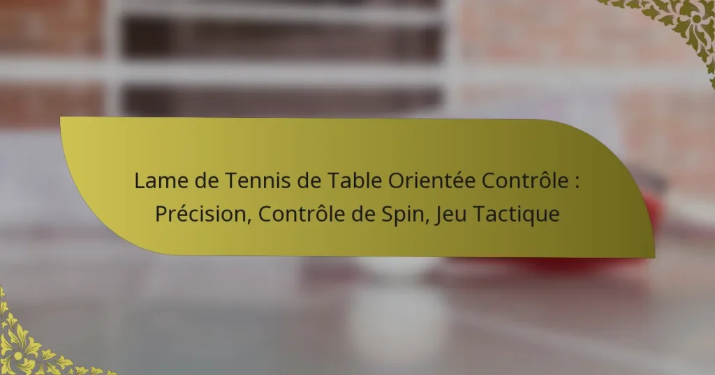 Lame de Tennis de Table Orientée Contrôle : Précision, Contrôle de Spin, Jeu Tactique