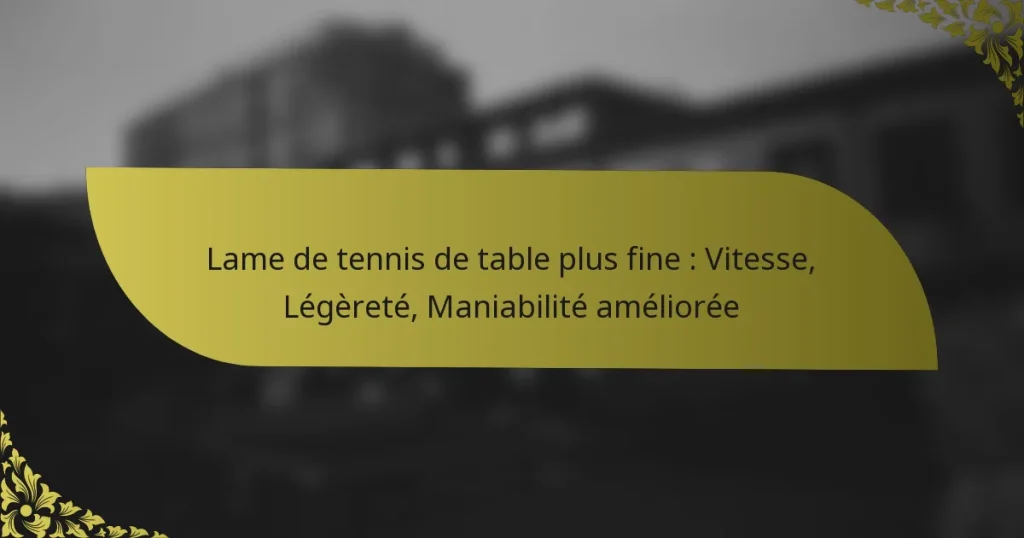 Lame de tennis de table plus fine : Vitesse, Légèreté, Maniabilité améliorée