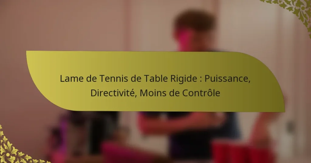 Lame de Tennis de Table Rigide : Puissance, Directivité, Moins de Contrôle