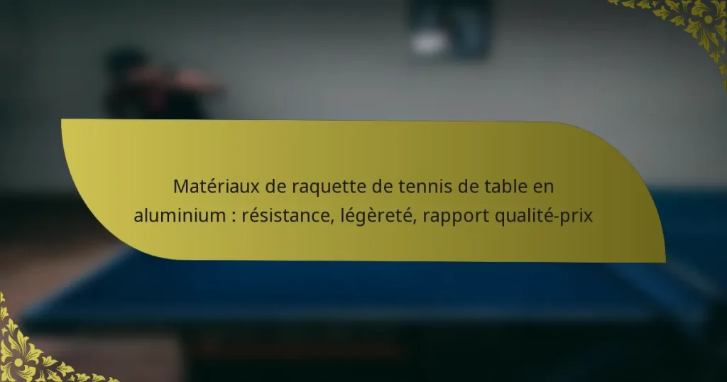 Matériaux de raquette de tennis de table en aluminium : résistance, légèreté, rapport qualité-prix