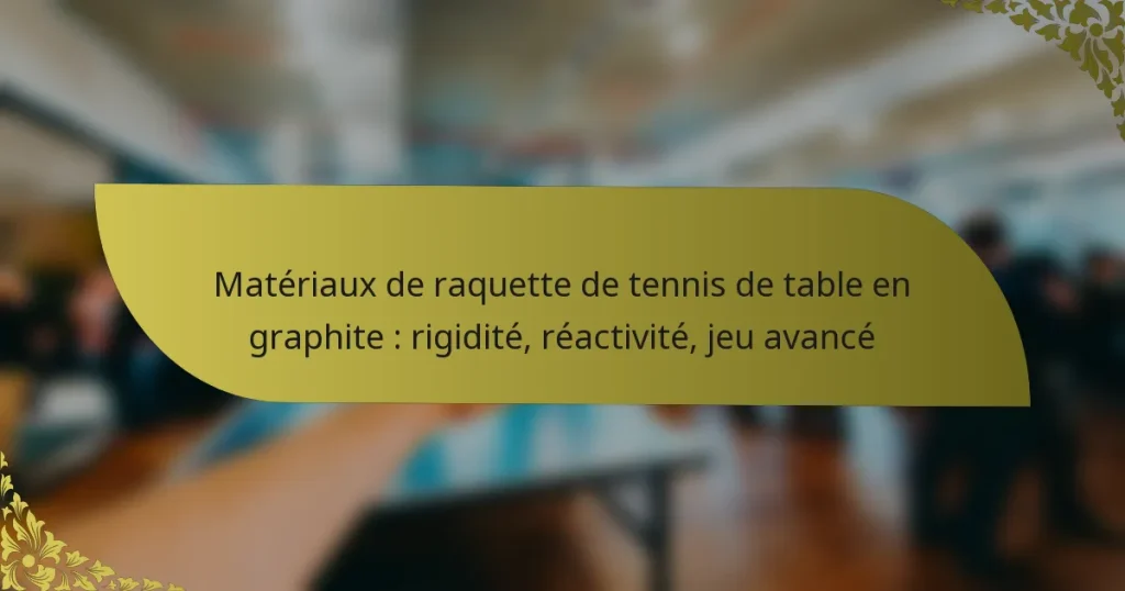 Matériaux de raquette de tennis de table en graphite : rigidité, réactivité, jeu avancé
