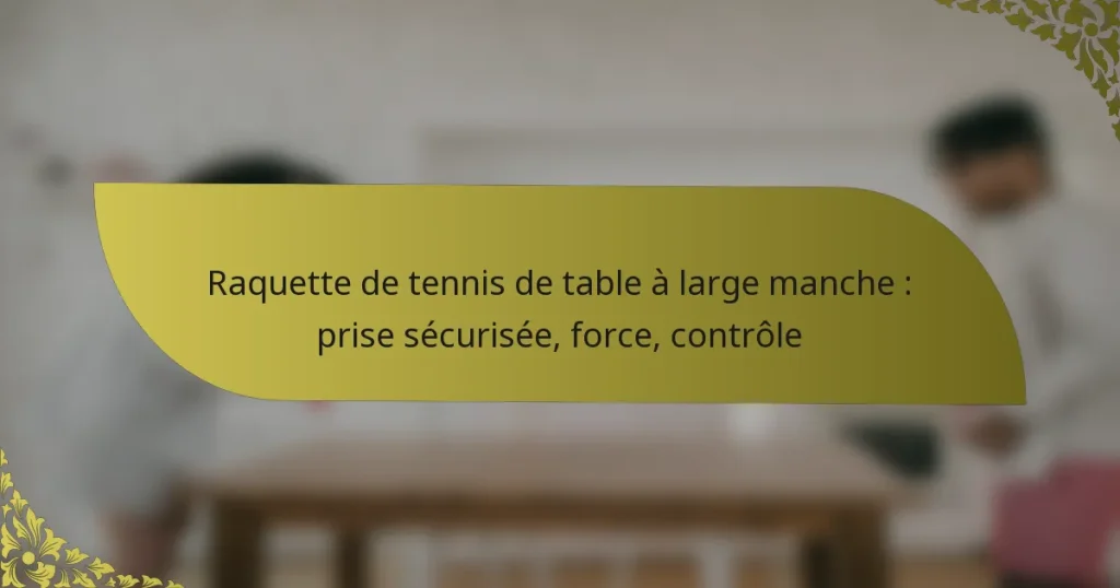 Raquette de tennis de table à large manche : prise sécurisée, force, contrôle