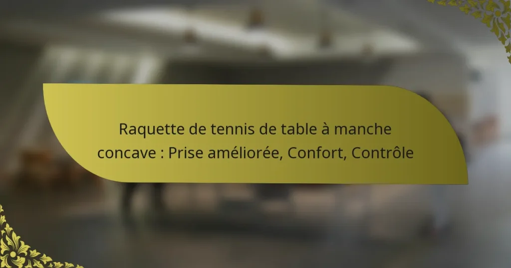 Raquette de tennis de table à manche concave : Prise améliorée, Confort, Contrôle