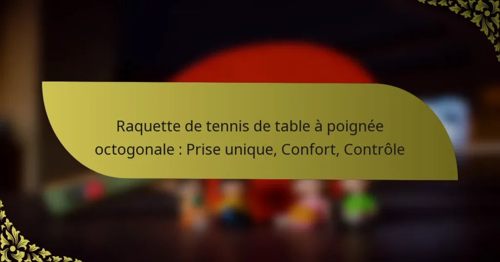 Raquette de tennis de table à poignée octogonale : Prise unique, Confort, Contrôle