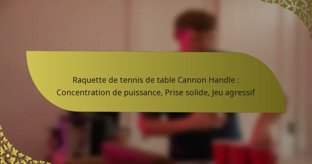 Raquette de tennis de table Cannon Handle : Concentration de puissance, Prise solide, Jeu agressif