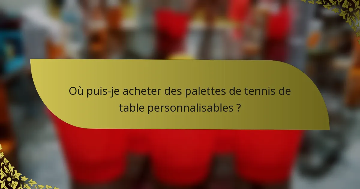 Où puis-je acheter des palettes de tennis de table personnalisables ?