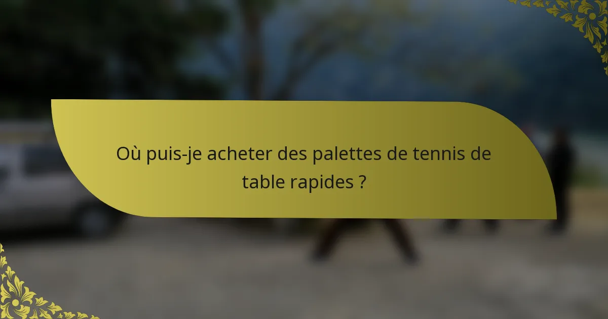 Où puis-je acheter des palettes de tennis de table rapides ?