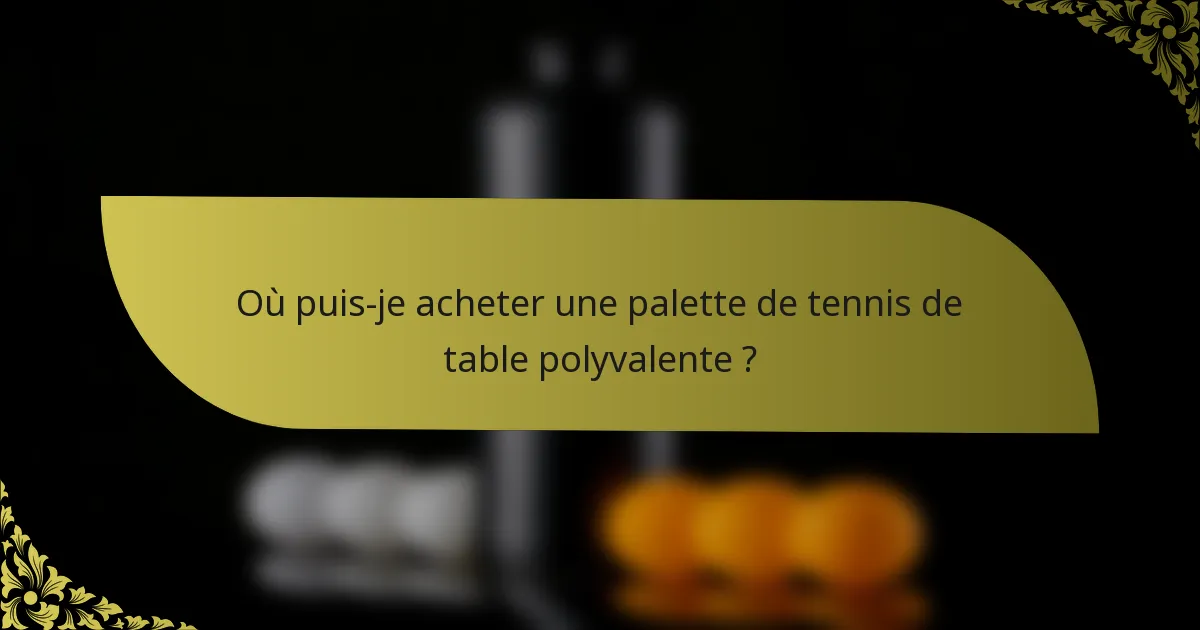 Où puis-je acheter une palette de tennis de table polyvalente ?