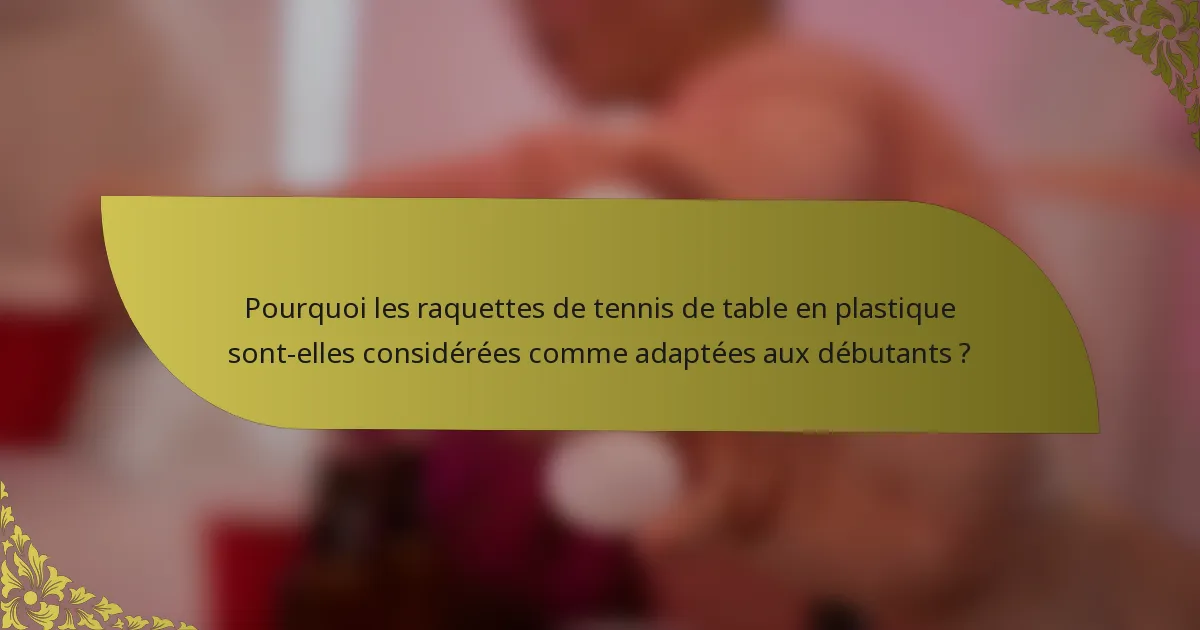 Pourquoi les raquettes de tennis de table en plastique sont-elles considérées comme adaptées aux débutants ?