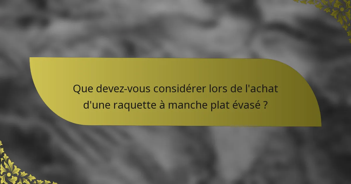 Que devez-vous considérer lors de l'achat d'une raquette à manche plat évasé ?