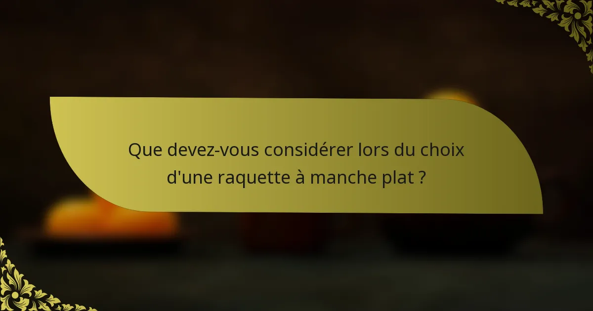 Que devez-vous considérer lors du choix d'une raquette à manche plat ?