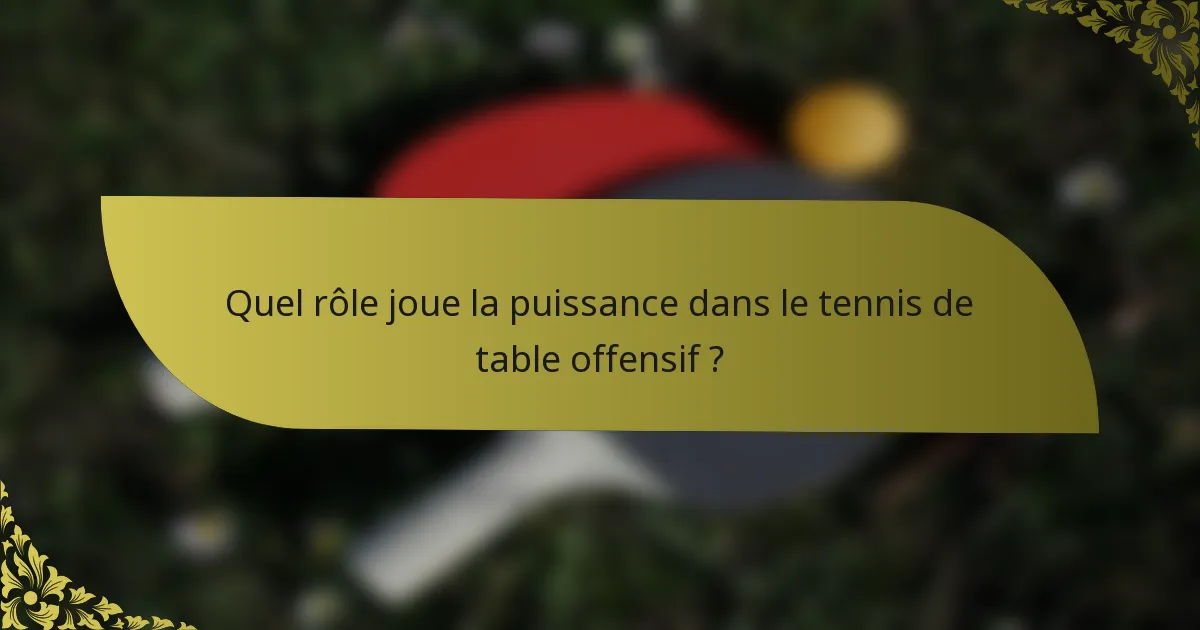 Quel rôle joue la puissance dans le tennis de table offensif ?