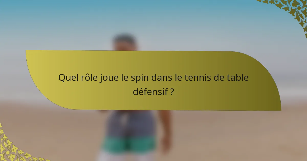 Quel rôle joue le spin dans le tennis de table défensif ?