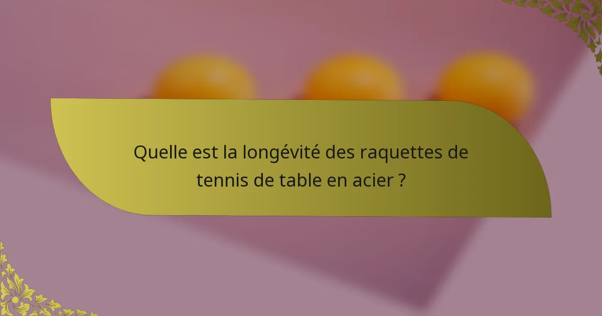 Quelle est la longévité des raquettes de tennis de table en acier ?