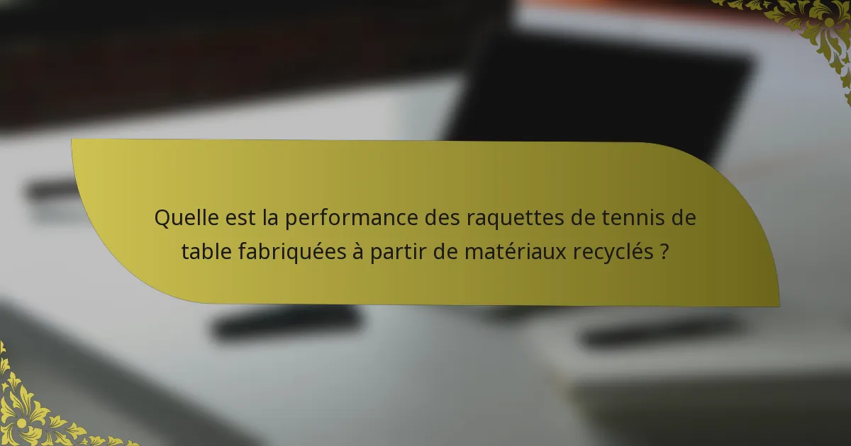 Quelle est la performance des raquettes de tennis de table fabriquées à partir de matériaux recyclés ?