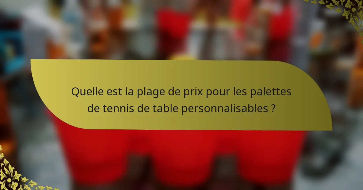 Quelle est la plage de prix pour les palettes de tennis de table personnalisables ?