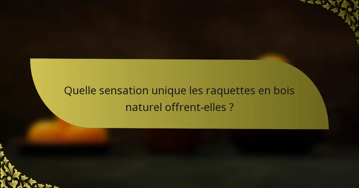 Quelle sensation unique les raquettes en bois naturel offrent-elles ?