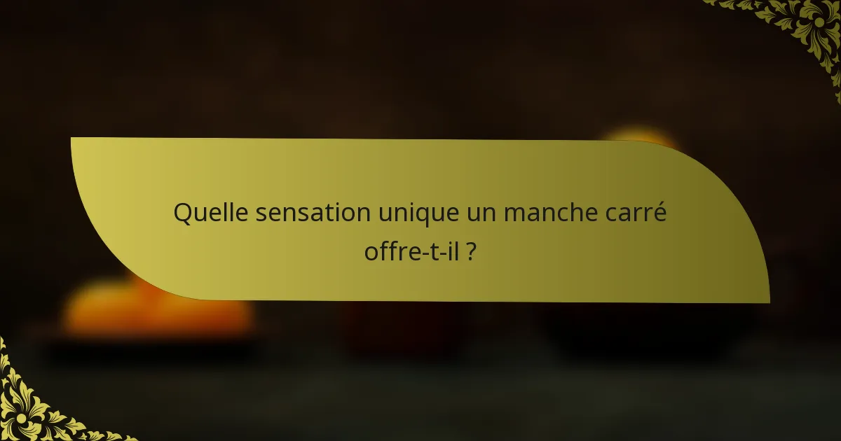 Quelle sensation unique un manche carré offre-t-il ?