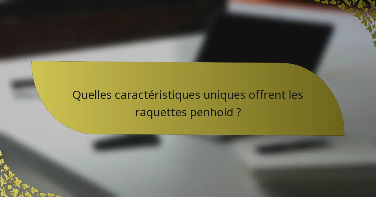 Quelles caractéristiques uniques offrent les raquettes penhold ?