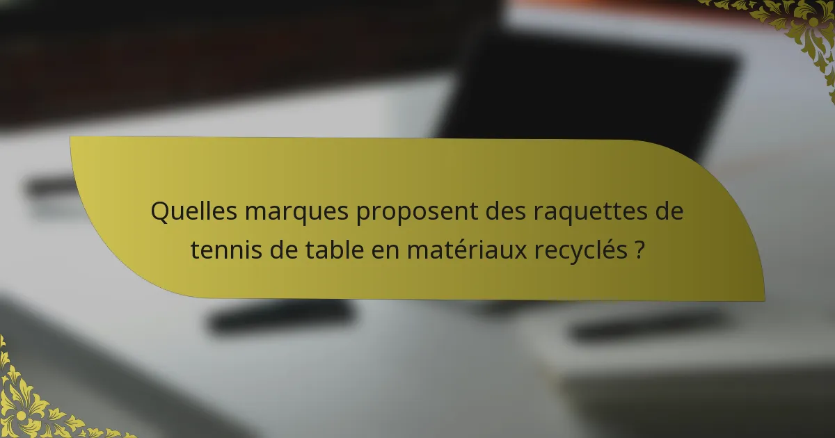 Quelles marques proposent des raquettes de tennis de table en matériaux recyclés ?