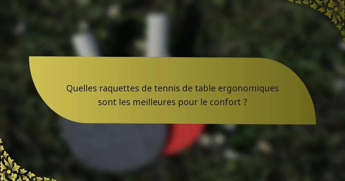 Quelles raquettes de tennis de table ergonomiques sont les meilleures pour le confort ?