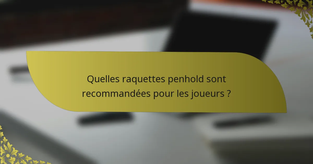 Quelles raquettes penhold sont recommandées pour les joueurs ?