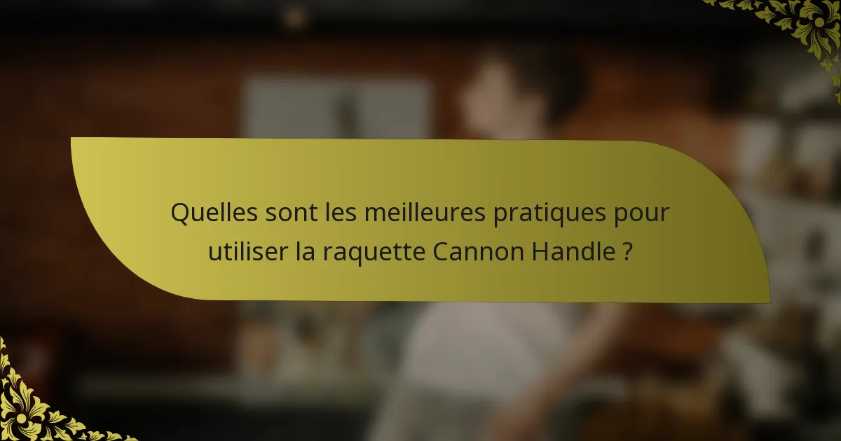 Quelles sont les meilleures pratiques pour utiliser la raquette Cannon Handle ?