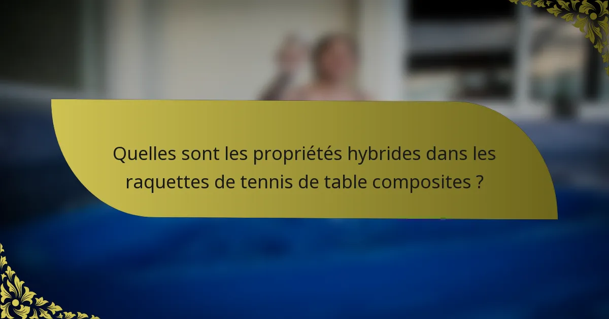 Quelles sont les propriétés hybrides dans les raquettes de tennis de table composites ?