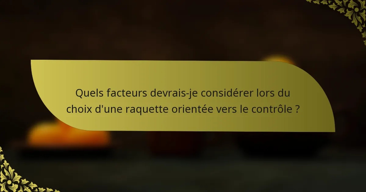 Quels facteurs devrais-je considérer lors du choix d'une raquette orientée vers le contrôle ?