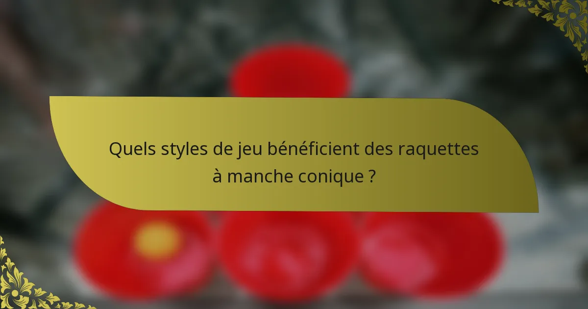Quels styles de jeu bénéficient des raquettes à manche conique ?
